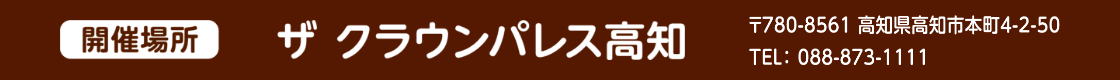 開催場所 ザ クラウンパレス高知 郵便番号780-8561 高知県高知市本町4-2-50 電話番号088-873-1111