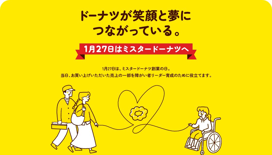 ドーナツが笑顔と夢につながっている。 1月27日は、ミスタードーナツへ 1月27日はミスタードーナツ創業の日。